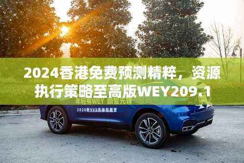 2024香港免费预测精粹,资源执行策略至高版WEY209.1