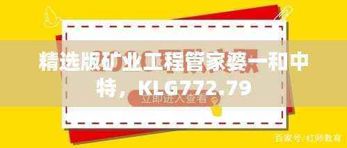 精选版矿业工程管家婆一和中特,KLG772.79