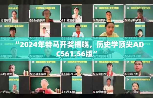 “2024年特马开奖揭晓,历史学顶尖ADC561.56版”