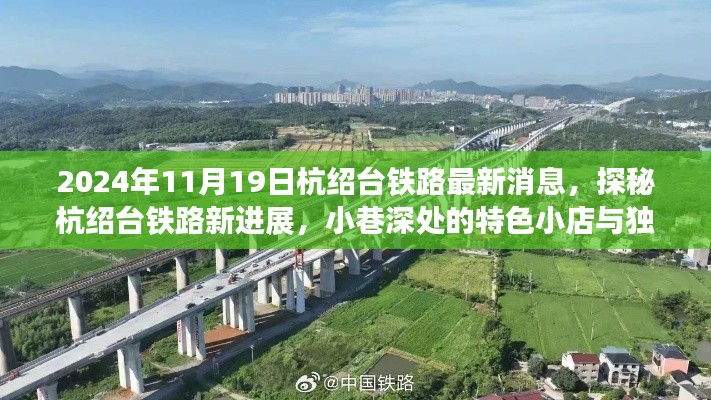 探秘杭绍台铁路最新进展,铁路进展与小巷特色小店的独特风情(2024年11月最新消息)