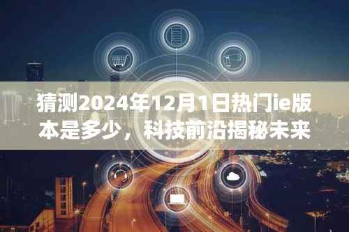科技前沿揭秘未来浏览器新纪元,预测IE版本重磅升级,革新体验引领潮流趋势(2024年热门IE版本展望)