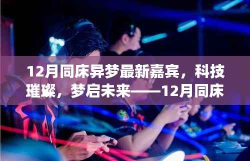 科技璀璨,梦启未来,12月同床异梦新嘉宾高科技产品闪耀登场