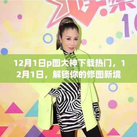 12月1日热门P图大神软件下载指南,解锁你的修图新境界