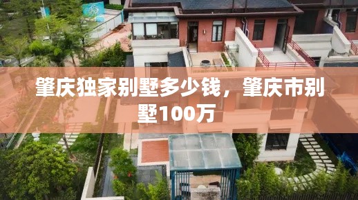 肇庆独家别墅多少钱,肇庆市别墅100万