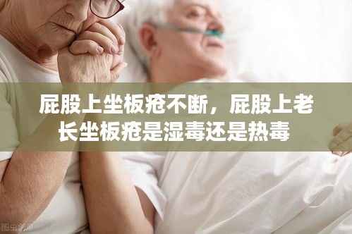 屁股上坐板疮不断,屁股上老长坐板疮是湿毒还是热毒