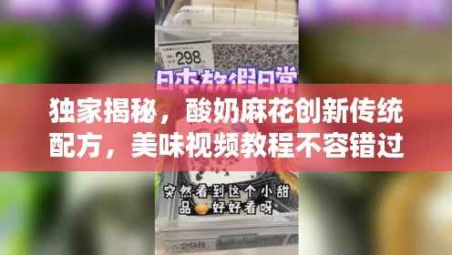 独家揭秘,酸奶麻花创新传统配方,美味视频教程不容错过!