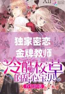 独家密恋 金牌教师,独家蜜恋皇牌校草追甜心免费阅读