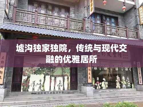 墟沟独家独院,传统与现代交融的优雅居所