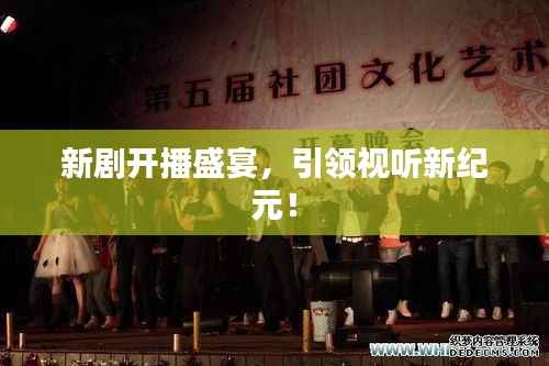 新剧开播盛宴,引领视听新纪元!