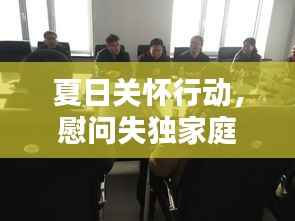 夏日关怀行动,慰问失独家庭,传递温暖与社区共融的力量