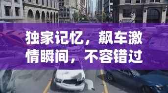 独家记忆,飙车激情瞬间,不容错过!