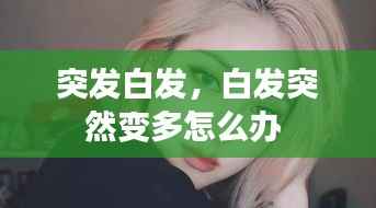 突发白发,白发突然变多怎么办