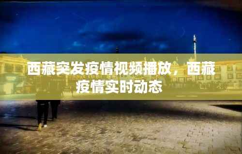 西藏突发疫情视频播放,西藏疫情实时动态