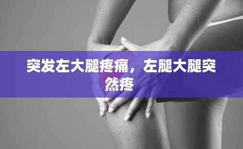 突发左大腿疼痛,左腿大腿突然疼