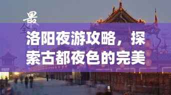 洛阳夜游攻略,探索古都夜色的完美指南
