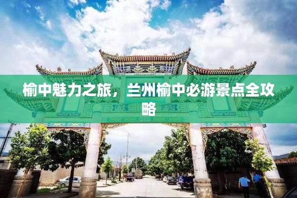 榆中魅力之旅,兰州榆中必游景点全攻略