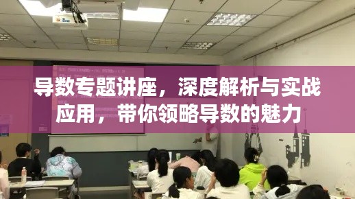 导数专题讲座,深度解析与实战应用,带你领略导数的魅力