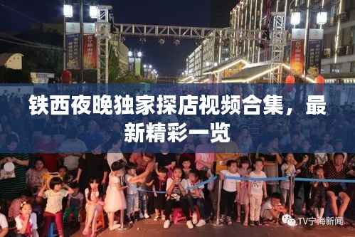 铁西夜晚独家探店视频合集,最新精彩一览