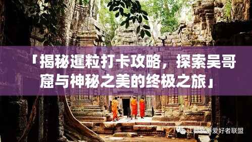 「揭秘暹粒打卡攻略,探索吴哥窟与神秘之美的终极之旅」