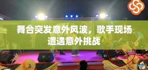 舞台突发意外风波,歌手现场遭遇意外挑战