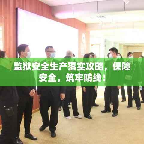 监狱安全生产落实攻略,保障安全,筑牢防线!