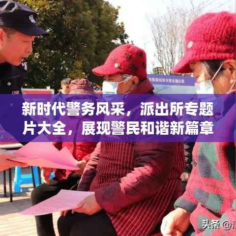 新时代警务风采,派出所专题片大全,展现警民和谐新篇章