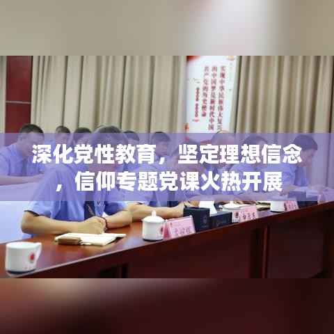 深化党性教育,坚定理想信念,信仰专题党课火热开展
