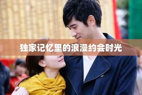 独家记忆里的浪漫约会时光
