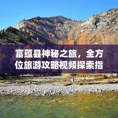 富蕴县神秘之旅,全方位旅游攻略视频探索指南