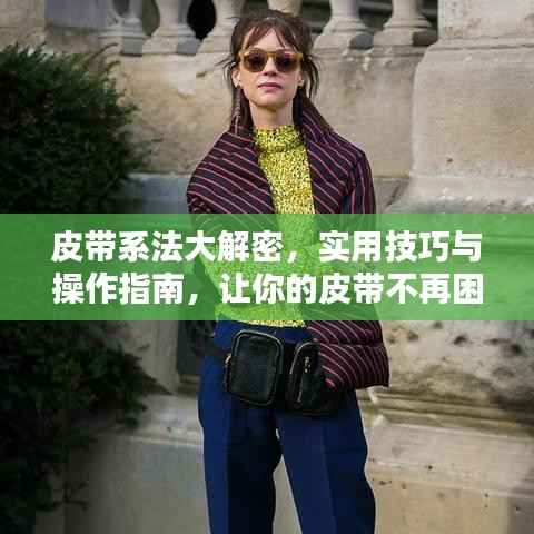 皮带系法大解密,实用技巧与操作指南,让你的皮带不再困扰!