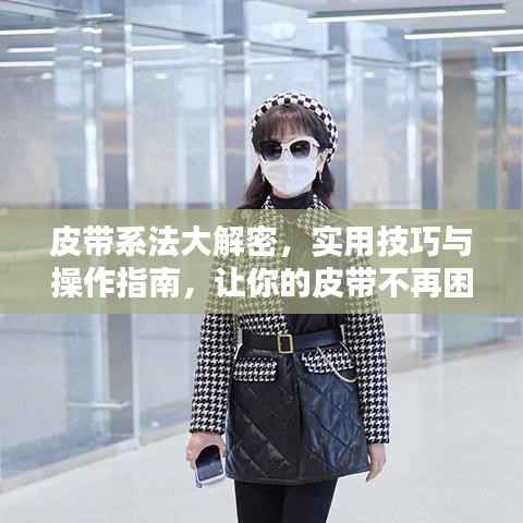 皮带系法大解密,实用技巧与操作指南,让你的皮带不再困扰!