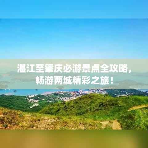 湛江至肇庆必游景点全攻略,畅游两城精彩之旅!