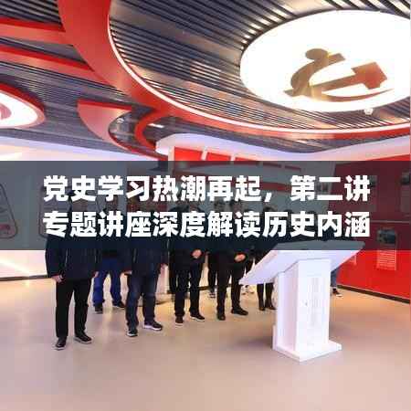 党史学习热潮再起,第二讲专题讲座深度解读历史内涵