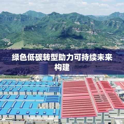 绿色低碳转型助力可持续未来构建