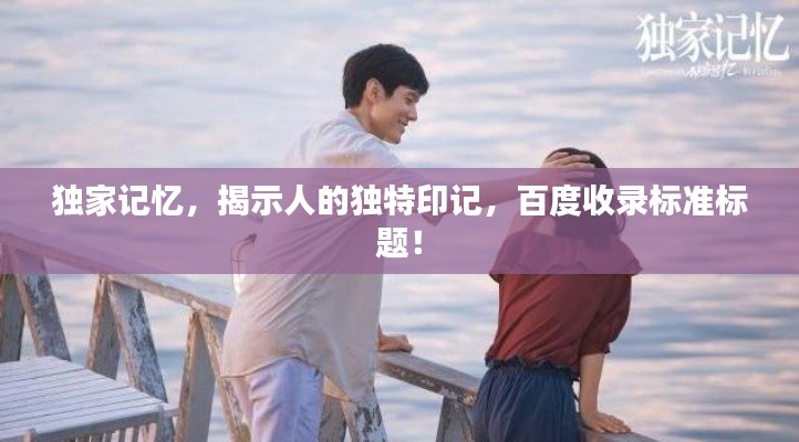 独家记忆,揭示人的独特印记,百度收录标准标题!