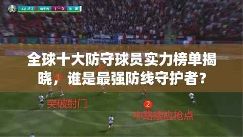 全球十大防守球员实力榜单揭晓,谁是最强防线守护者?