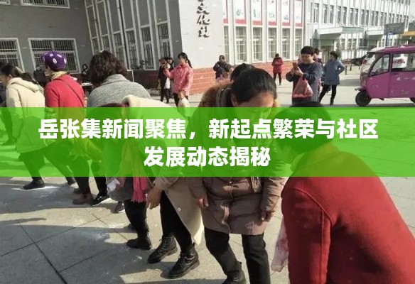 岳张集新闻聚焦,新起点繁荣与社区发展动态揭秘