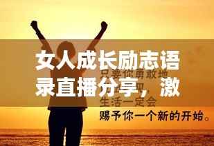 女人成长励志语录直播分享,激发无限潜能,聆听心灵觉醒的声音