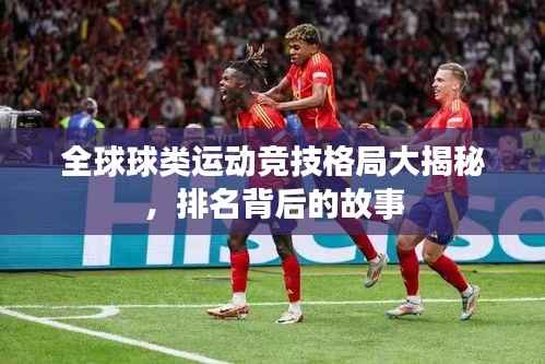 全球球类运动竞技格局大揭秘,排名背后的故事