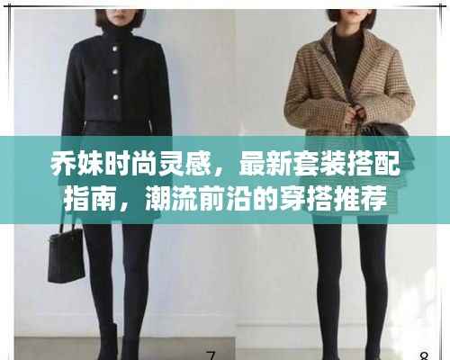 乔妹时尚灵感,最新套装搭配指南,潮流前沿的穿搭推荐