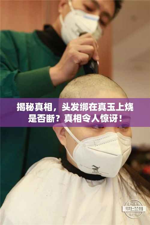揭秘真相,头发绑在真玉上烧是否断?真相令人惊讶!
