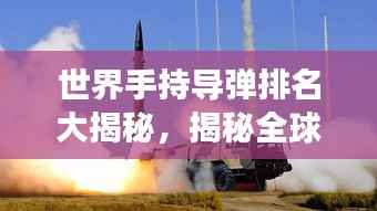 世界手持导弹排名大揭秘,揭秘全球顶尖导弹技术,震撼来袭!