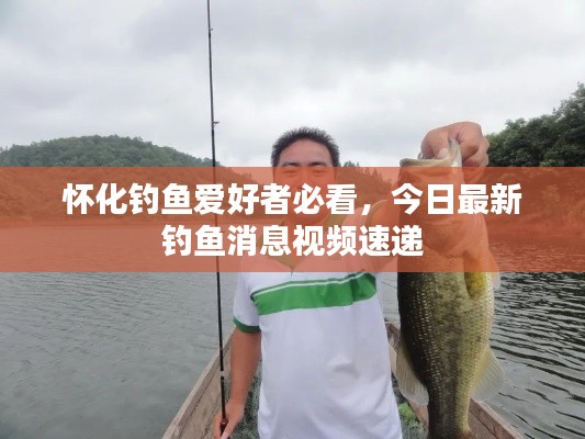 怀化钓鱼爱好者必看,今日最新钓鱼消息视频速递
