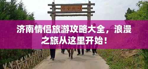 济南情侣旅游攻略大全,浪漫之旅从这里开始!