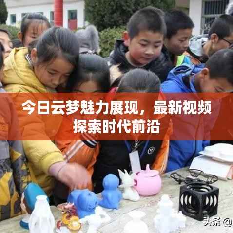 今日云梦魅力展现,最新视频探索时代前沿