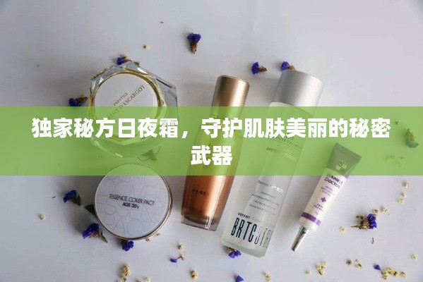 独家秘方日夜霜,守护肌肤美丽的秘密武器