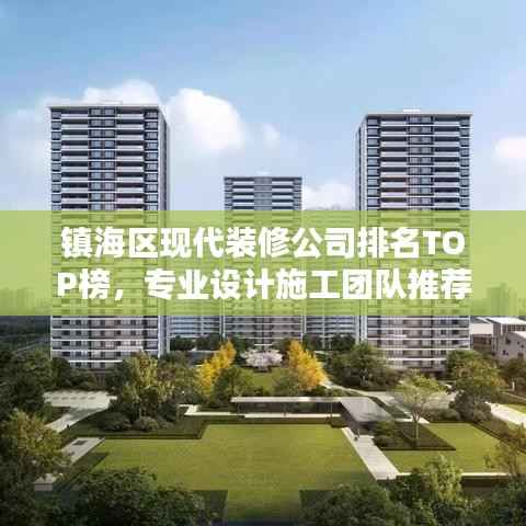 镇海区现代装修公司排名TOP榜,专业设计施工团队推荐