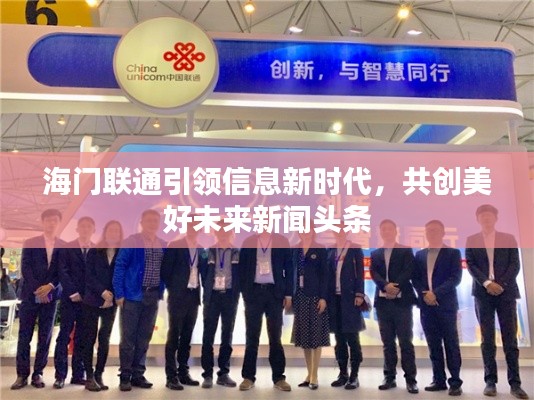 海门联通引领信息新时代,共创美好未来新闻头条