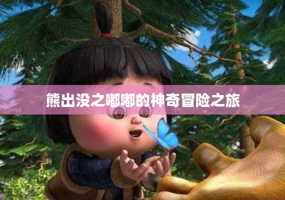 熊出没之嘟嘟的神奇冒险之旅