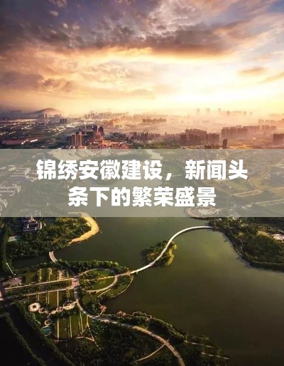 锦绣安徽建设,新闻头条下的繁荣盛景